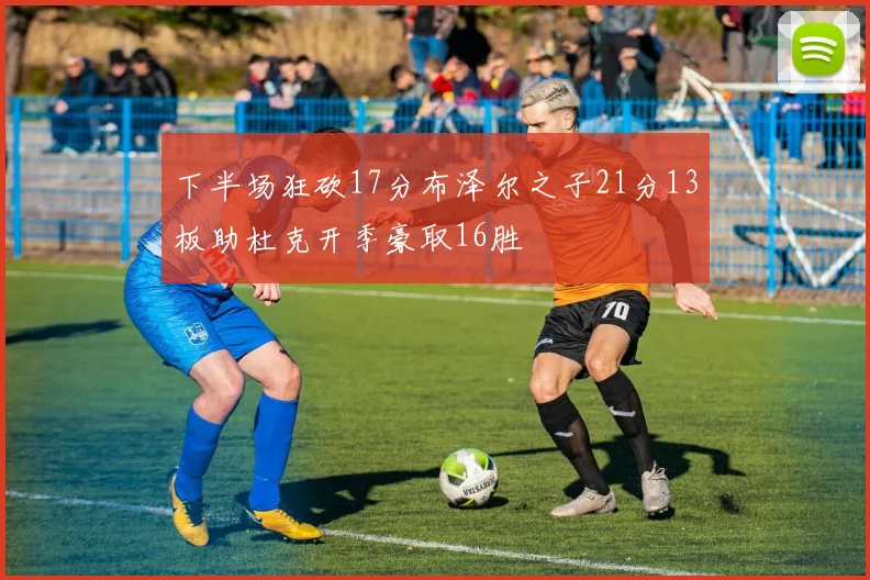 下半场狂砍17分布泽尔之子21分13板助杜克开季豪取16胜
