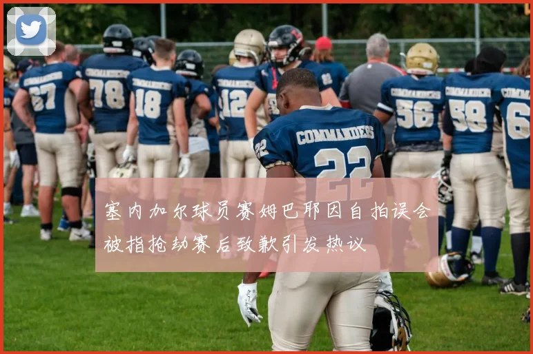 塞内加尔球员赛姆巴耶因自拍误会被指抢劫赛后致歉引发热议