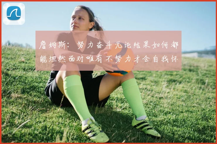 詹姆斯：努力奋斗无论结果如何都能坦然面对唯有不努力才会自我怀疑