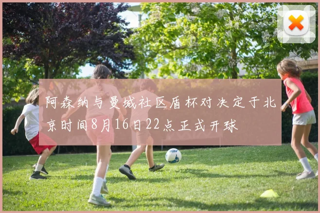 阿森纳与曼城社区盾杯对决定于北京时间8月16日22点正式开球