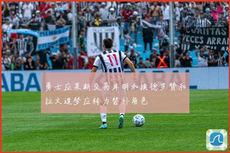 勇士应果断交易库明加换德罗赞和拉文追梦应转为替补角色