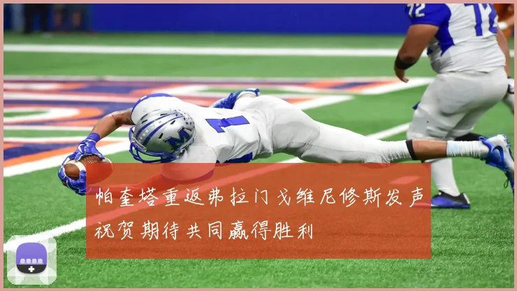 帕奎塔重返弗拉门戈维尼修斯发声祝贺期待共同赢得胜利