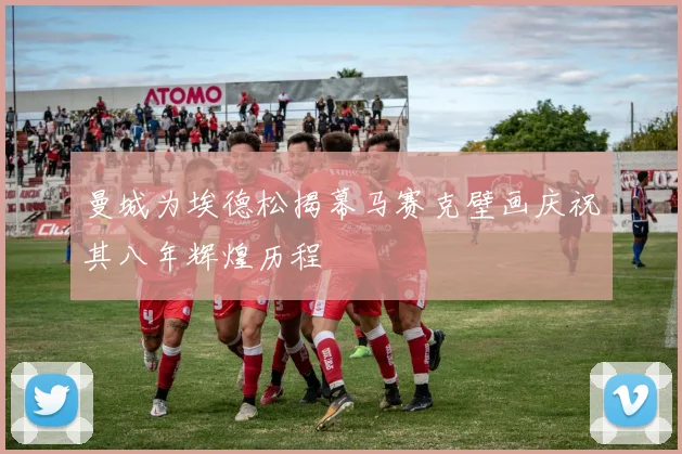 曼城为埃德松揭幕马赛克壁画庆祝其八年辉煌历程