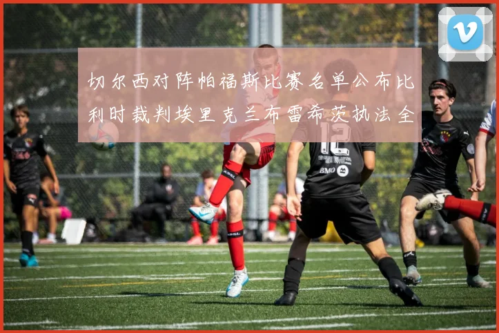 切尔西对阵帕福斯比赛名单公布比利时裁判埃里克兰布雷希茨执法全场