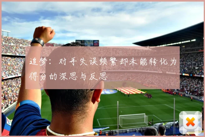 追梦：对手失误频繁却未能转化为得分的深思与反思